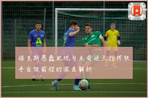 福克斯愚蠢犯规与米奇逆天指挥联手自毁前程的深度解析