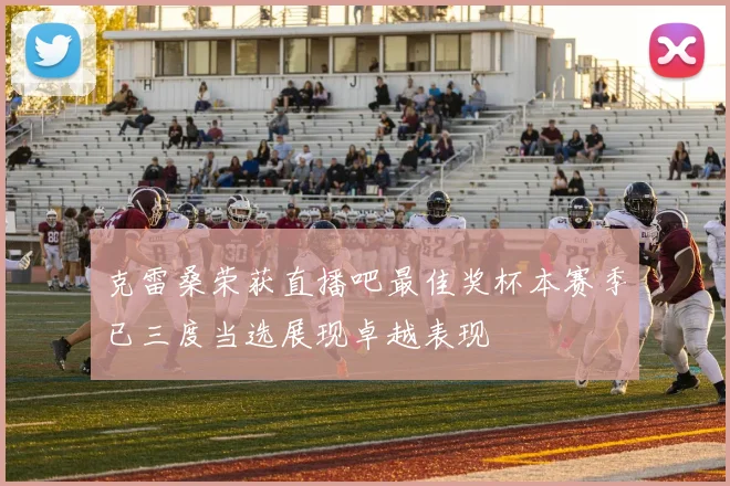 克雷桑荣获直播吧最佳奖杯本赛季已三度当选展现卓越表现