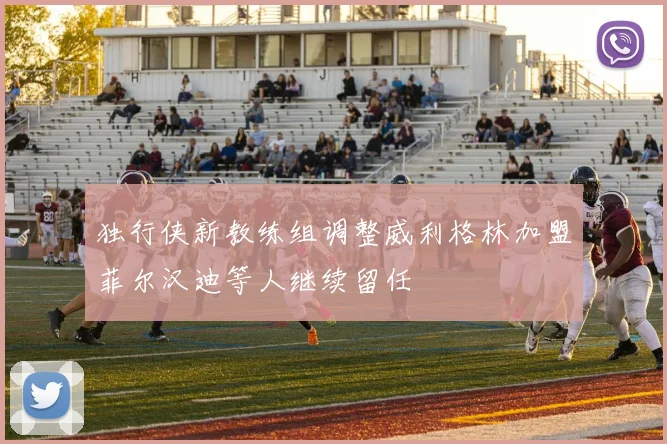 独行侠新教练组调整威利格林加盟菲尔汉迪等人继续留任