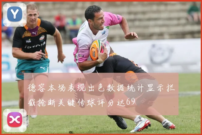 德容本场表现出色数据统计显示拦截抢断关键传球评分达69