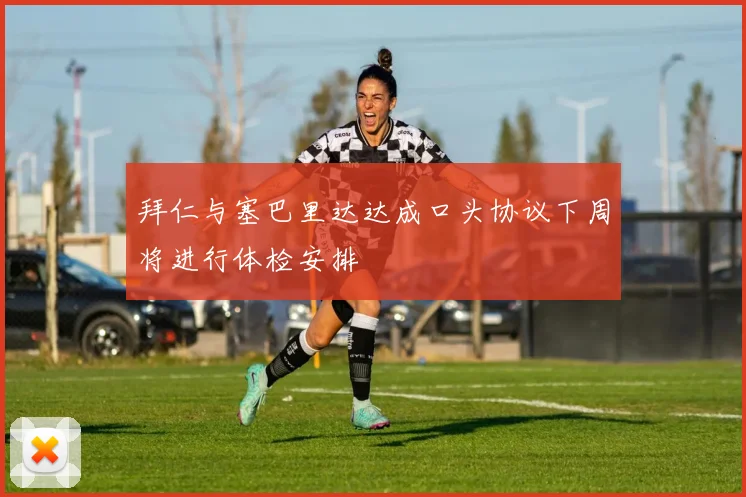 拜仁与塞巴里达达成口头协议下周将进行体检安排
