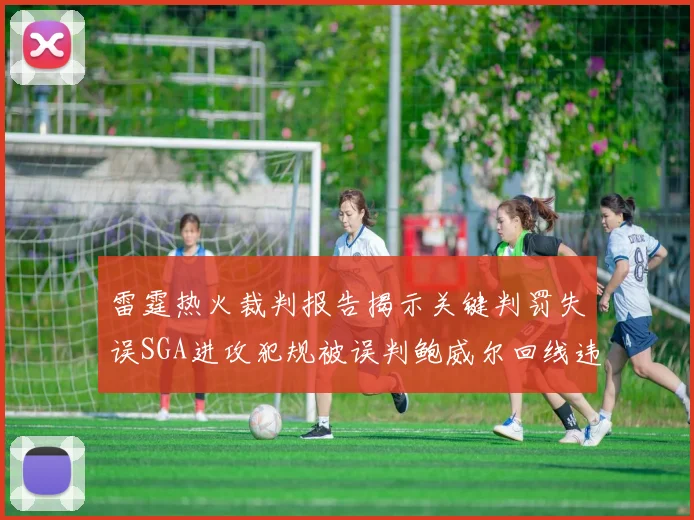 雷霆热火裁判报告揭示关键判罚失误SGA进攻犯规被误判鲍威尔回线违例未被吹罚