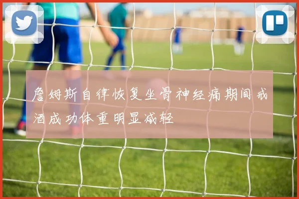 詹姆斯自律恢复坐骨神经痛期间戒酒成功体重明显减轻
