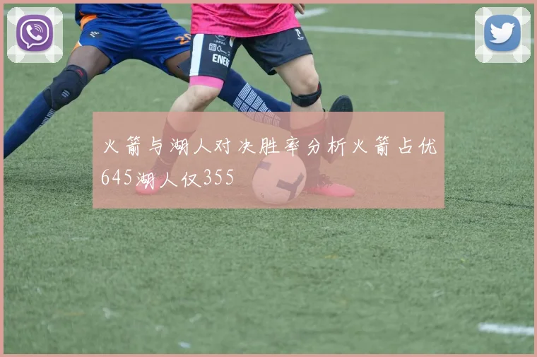 火箭与湖人对决胜率分析火箭占优645湖人仅355