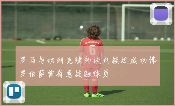 罗马与切利克续约谈判接近成功佛罗伦萨曾有意接触球员