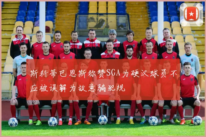 斯科蒂巴恩斯称赞SGA为硬汉球员不应被误解为故意骗犯规