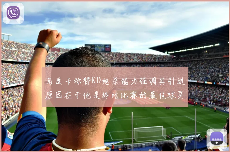 乌度卡称赞KD绝杀能力强调其引进原因在于他是终结比赛的最佳球员
