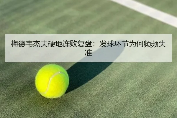 梅德韦杰夫硬地连败复盘：发球环节为何频频失准 | Yabo