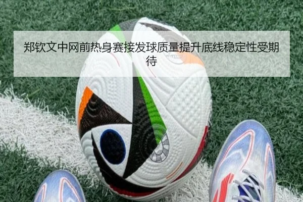 郑钦文中网前热身赛接发球质量提升底线稳定性受期待 | Yabo